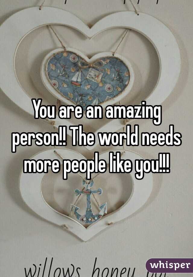 You are an amazing person!! The world needs more people like you!!!