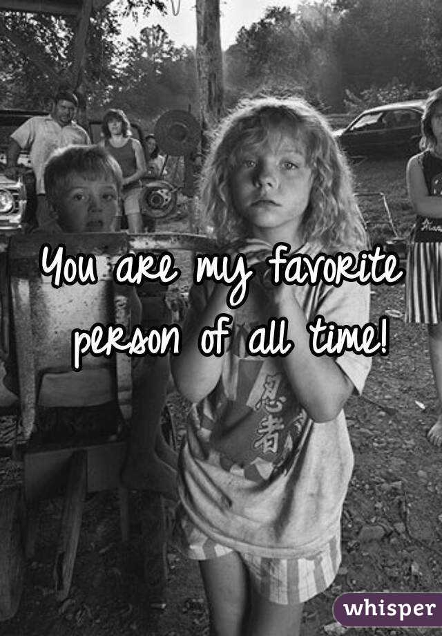 You are my favorite person of all time!