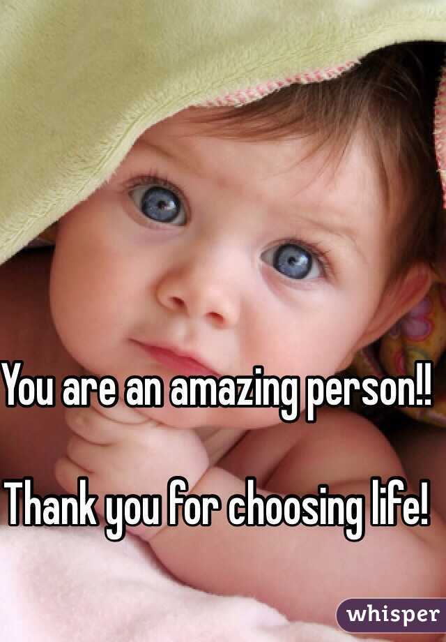 You are an amazing person!! 

Thank you for choosing life!