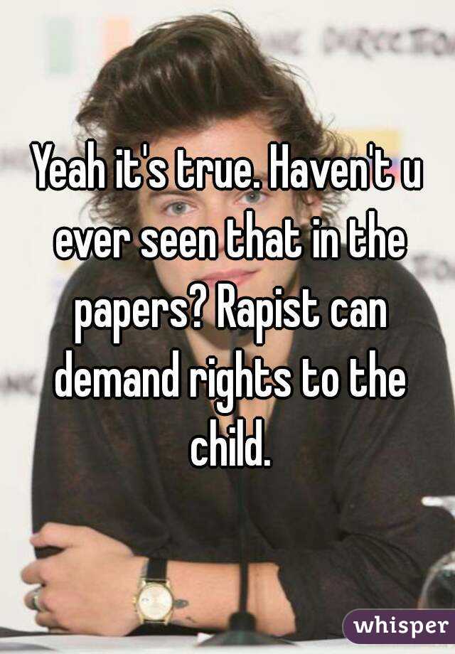 Yeah it's true. Haven't u ever seen that in the papers? Rapist can demand rights to the child.