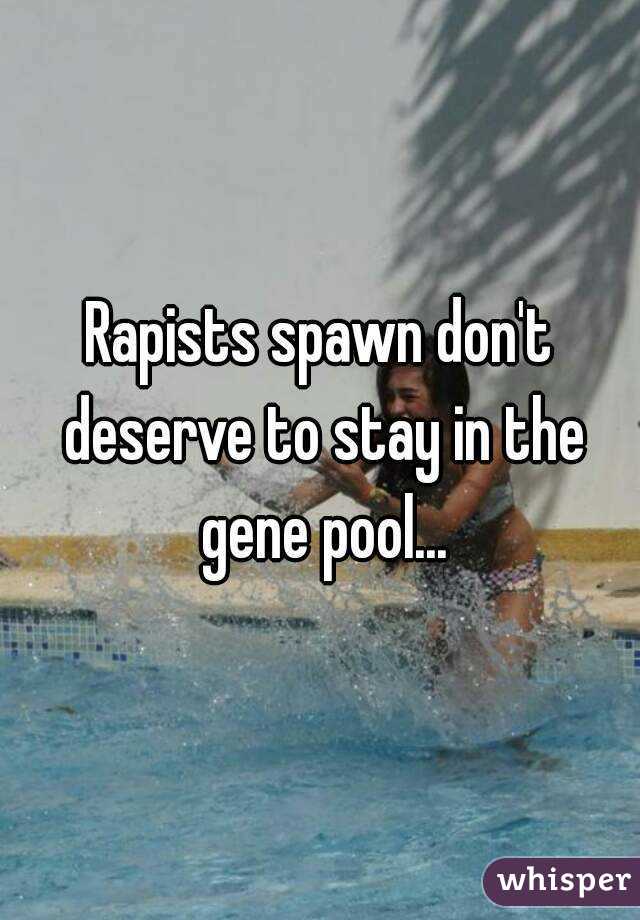 Rapists spawn don't deserve to stay in the gene pool...