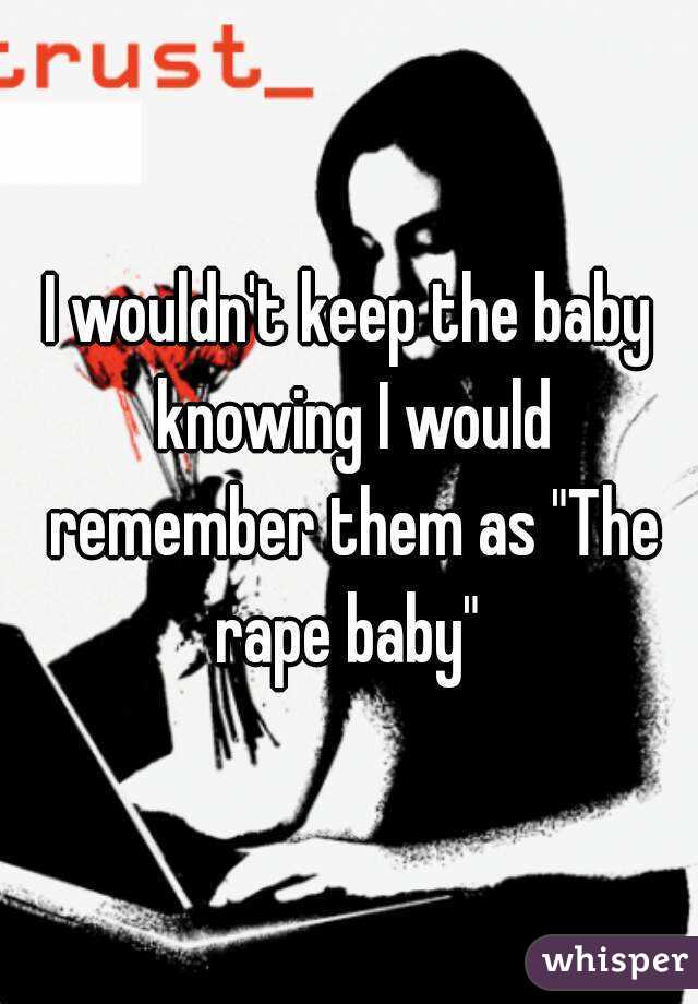 I wouldn't keep the baby knowing I would remember them as "The rape baby" 