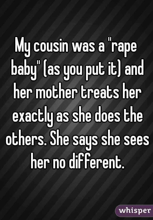 My cousin was a "rape baby" (as you put it) and her mother treats her exactly as she does the others. She says she sees her no different.