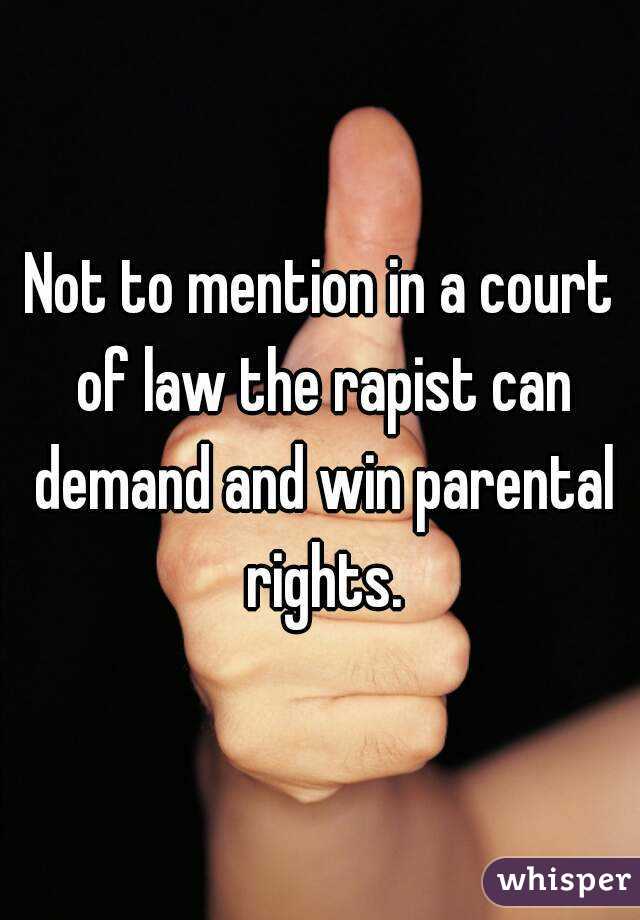 Not to mention in a court of law the rapist can demand and win parental rights.