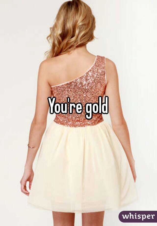 You're gold