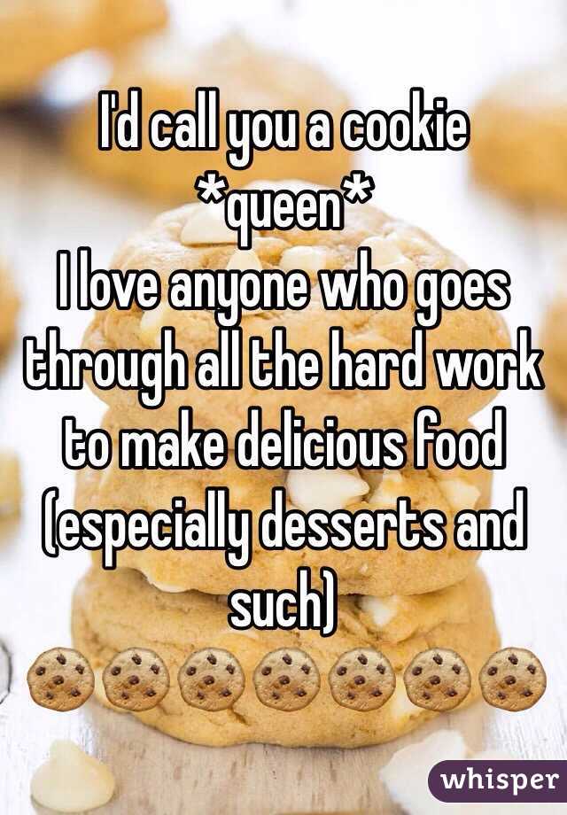 I'd call you a cookie *queen*
I love anyone who goes through all the hard work to make delicious food (especially desserts and such)
🍪🍪🍪🍪🍪🍪🍪