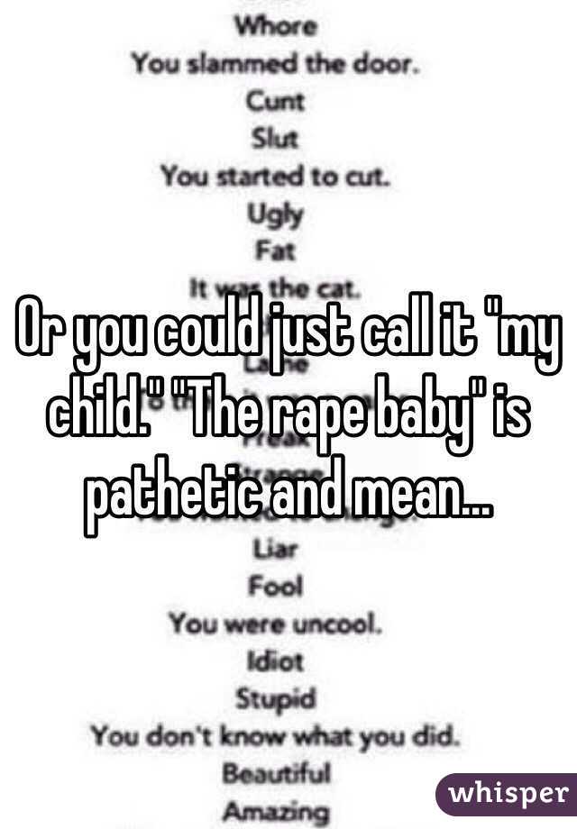 Or you could just call it "my child." "The rape baby" is pathetic and mean... 