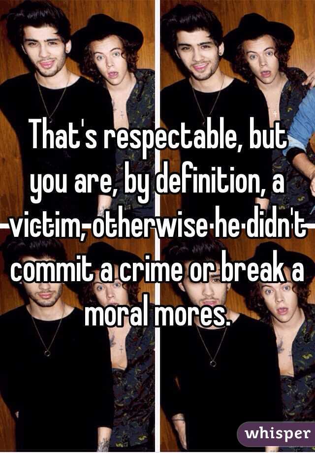 That's respectable, but you are, by definition, a victim, otherwise he didn't commit a crime or break a moral mores. 