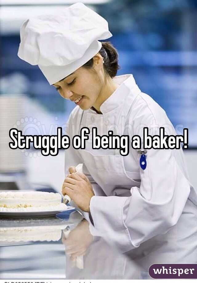 Struggle of being a baker! 
