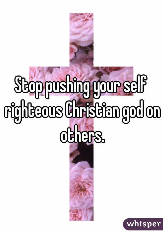 Stop pushing your self righteous Christian god on others.