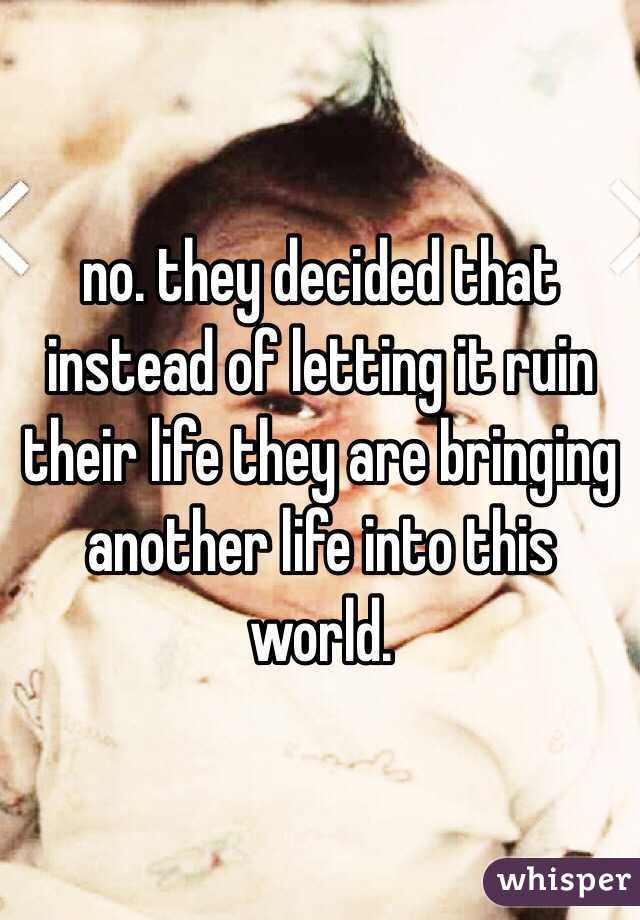 no. they decided that instead of letting it ruin their life they are bringing another life into this world. 