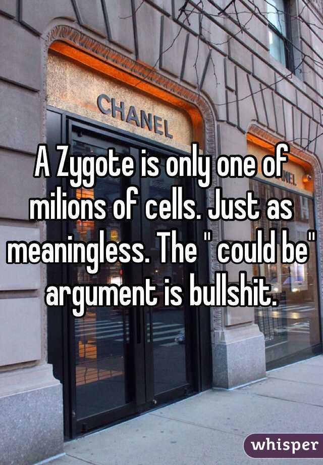 A Zygote is only one of milions of cells. Just as meaningless. The " could be" argument is bullshit.