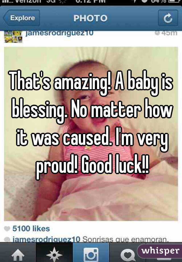 That's amazing! A baby is blessing. No matter how it was caused. I'm very proud! Good luck!!