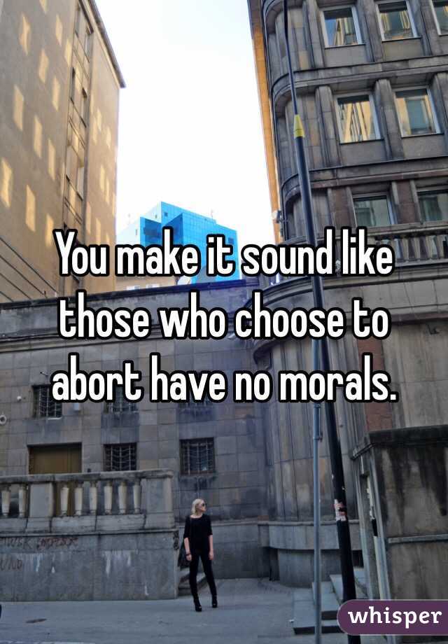 You make it sound like those who choose to abort have no morals. 