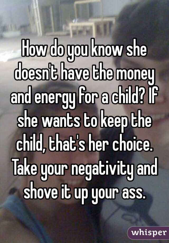 How do you know she doesn't have the money and energy for a child? If she wants to keep the child, that's her choice. Take your negativity and shove it up your ass. 