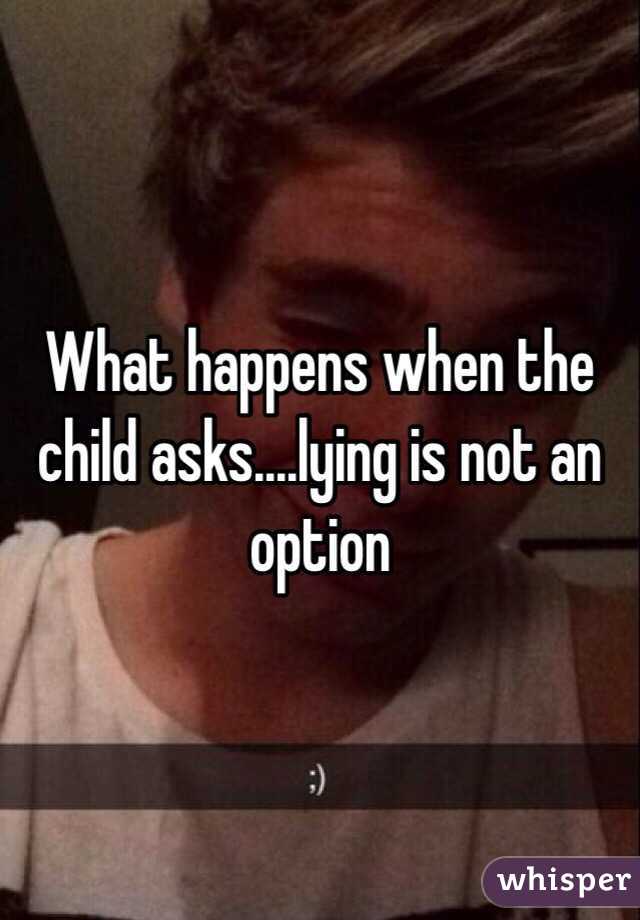 What happens when the child asks....lying is not an option