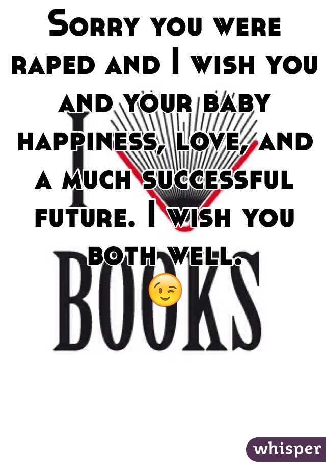 Sorry you were raped and I wish you and your baby happiness, love, and a much successful future. I wish you both well.
😉