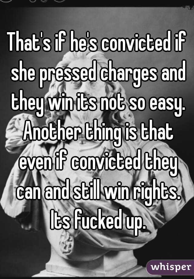 That's if he's convicted if she pressed charges and they win its not so easy. Another thing is that even if convicted they can and still win rights. Its fucked up.