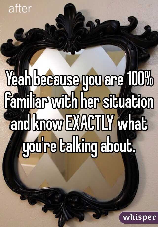 Yeah because you are 100% familiar with her situation and know EXACTLY what you're talking about. 