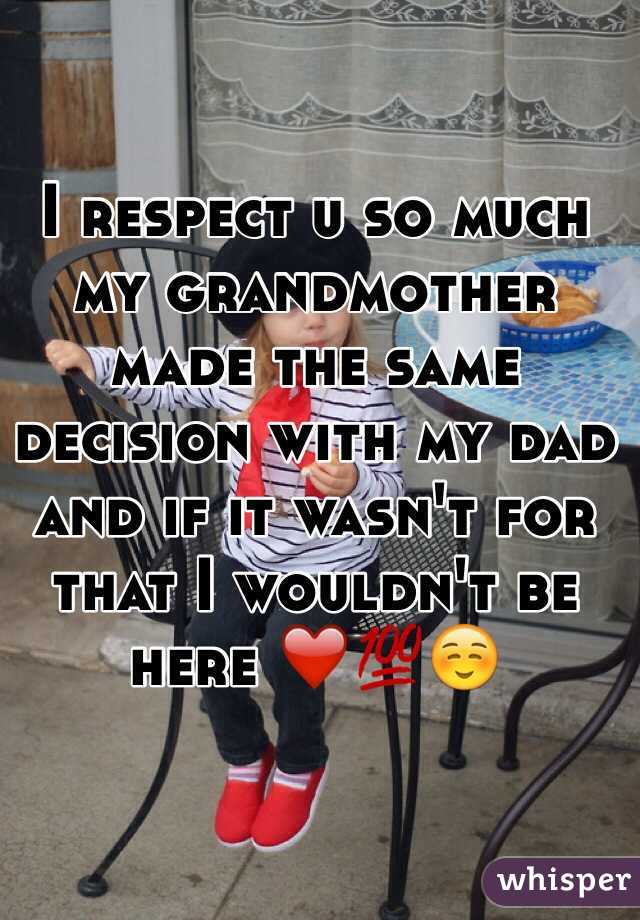 I respect u so much my grandmother made the same decision with my dad and if it wasn't for that I wouldn't be here ❤️💯☺️ 