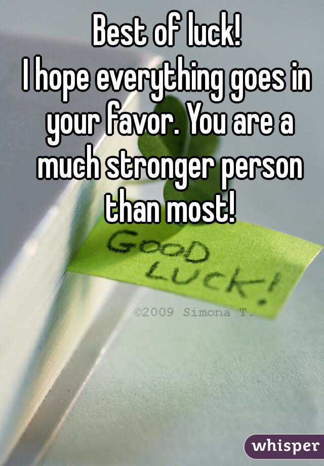 Best of luck!
I hope everything goes in your favor. You are a much stronger person than most!