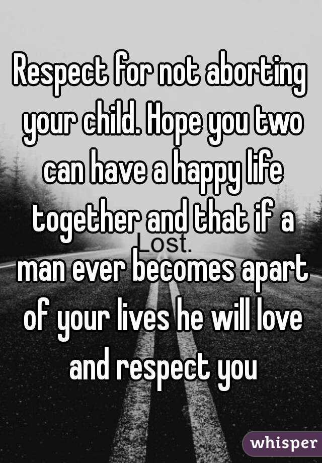 Respect for not aborting your child. Hope you two can have a happy life together and that if a man ever becomes apart of your lives he will love and respect you