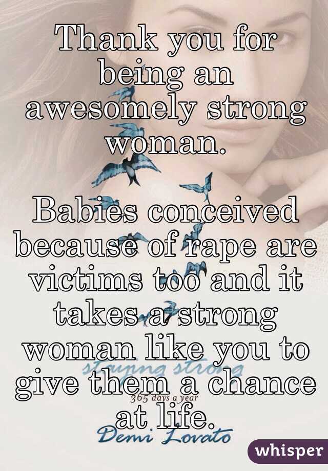 Thank you for being an awesomely strong woman.

Babies conceived because of rape are victims too and it takes a strong woman like you to give them a chance at life.
