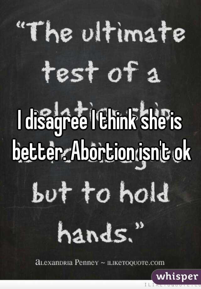 I disagree I think she is better. Abortion isn't ok