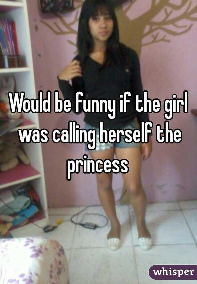Would be funny if the girl was calling herself the princess 