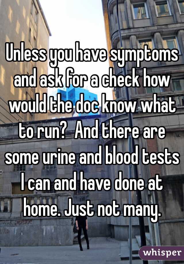 Unless you have symptoms and ask for a check how would the doc know what to run?  And there are some urine and blood tests I can and have done at home. Just not many. 