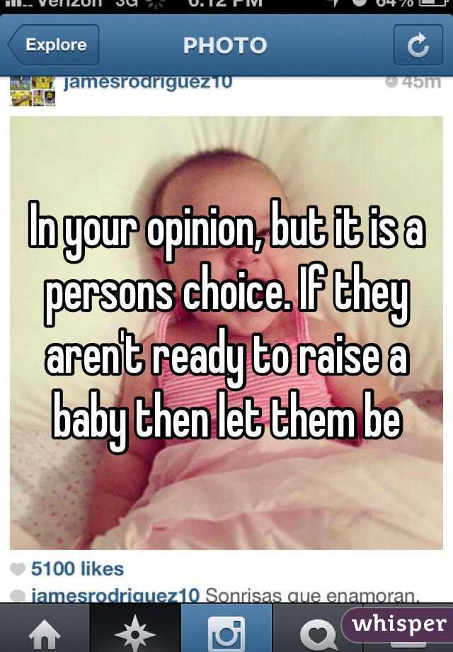 In your opinion, but it is a persons choice. If they aren't ready to raise a baby then let them be