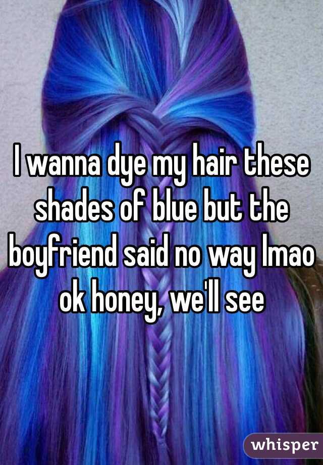 I wanna dye my hair these shades of blue but the boyfriend said no way lmao ok honey, we'll see