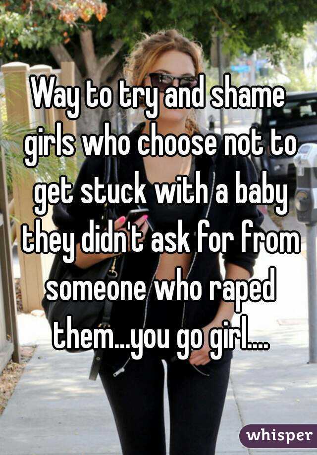 Way to try and shame girls who choose not to get stuck with a baby they didn't ask for from someone who raped them...you go girl....