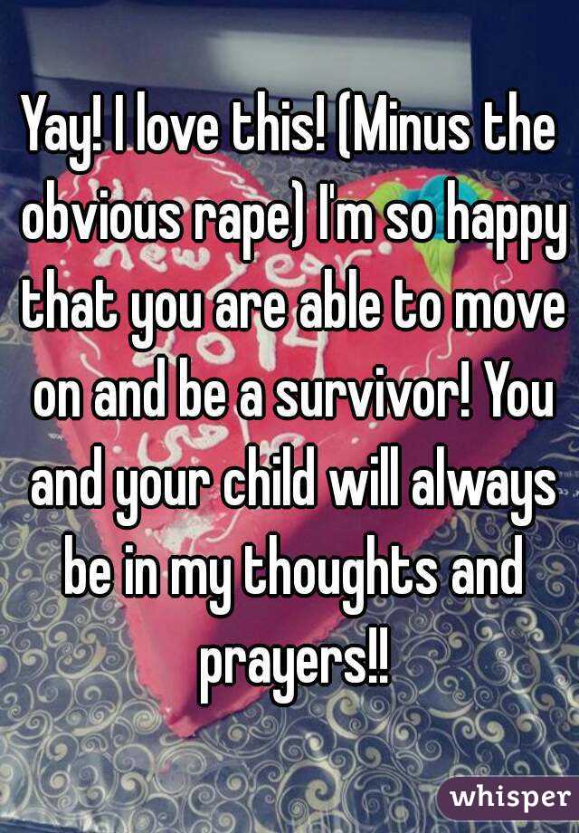 Yay! I love this! (Minus the obvious rape) I'm so happy that you are able to move on and be a survivor! You and your child will always be in my thoughts and prayers!!