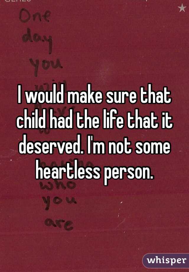 I would make sure that child had the life that it deserved. I'm not some heartless person.