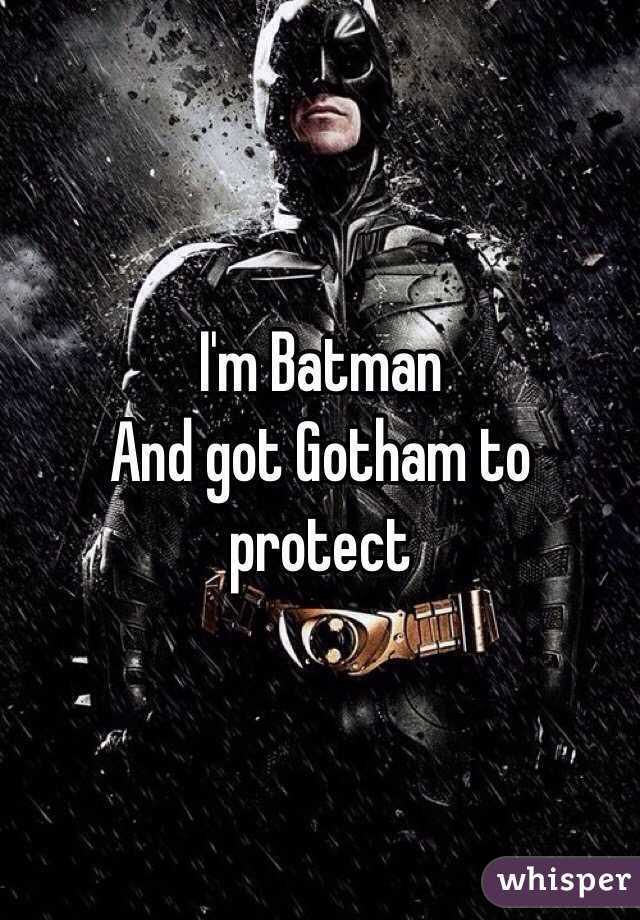 I'm Batman
And got Gotham to protect