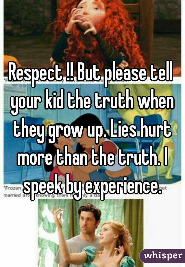 Respect !! But please tell your kid the truth when they grow up. Lies hurt more than the truth. I speek by experience.