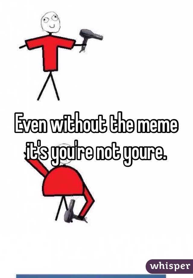 Even without the meme it's you're not youre. 