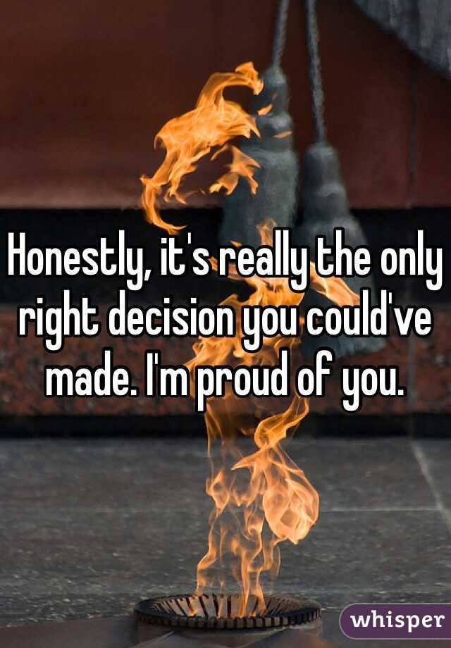 Honestly, it's really the only right decision you could've made. I'm proud of you.