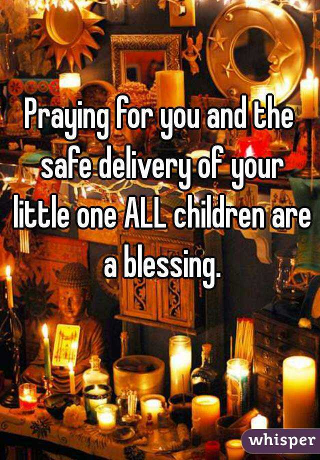 Praying for you and the safe delivery of your little one ALL children are a blessing.