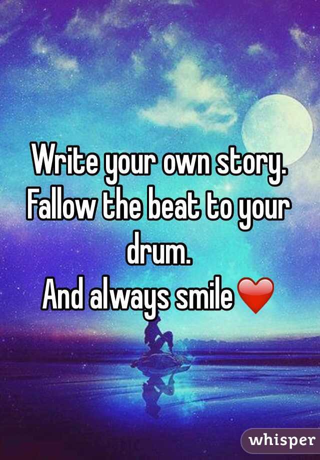 Write your own story.
Fallow the beat to your drum.
And always smile❤️
