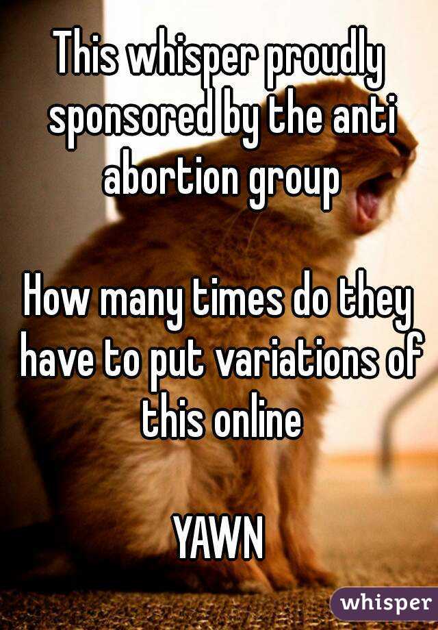 This whisper proudly sponsored by the anti abortion group

How many times do they have to put variations of this online

YAWN