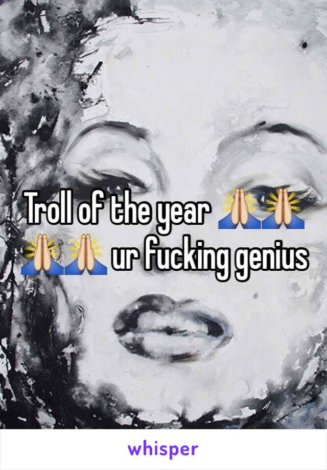 Troll of the year 🙏🙏🙏🙏 ur fucking genius 