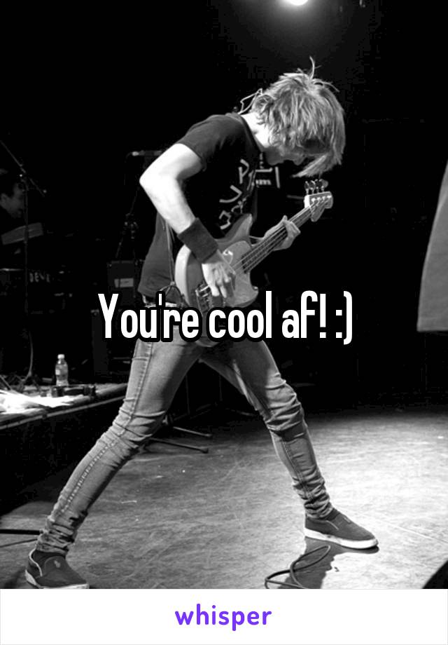 You're cool af! :)
