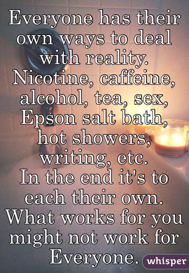 Everyone has their own ways to deal with reality. Nicotine, caffeine, alcohol, tea, sex, Epson salt bath, hot showers, writing, etc. 
In the end it's to each their own. What works for you might not work for Everyone.