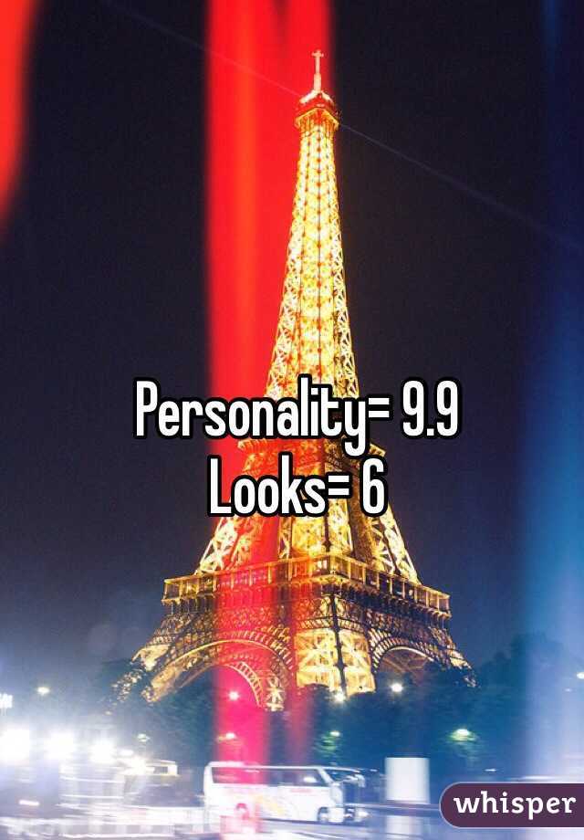 Personality= 9.9
Looks= 6 