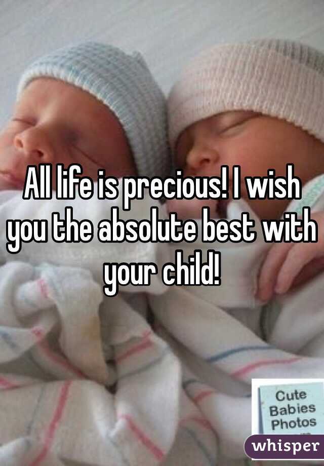 All life is precious! I wish you the absolute best with your child!