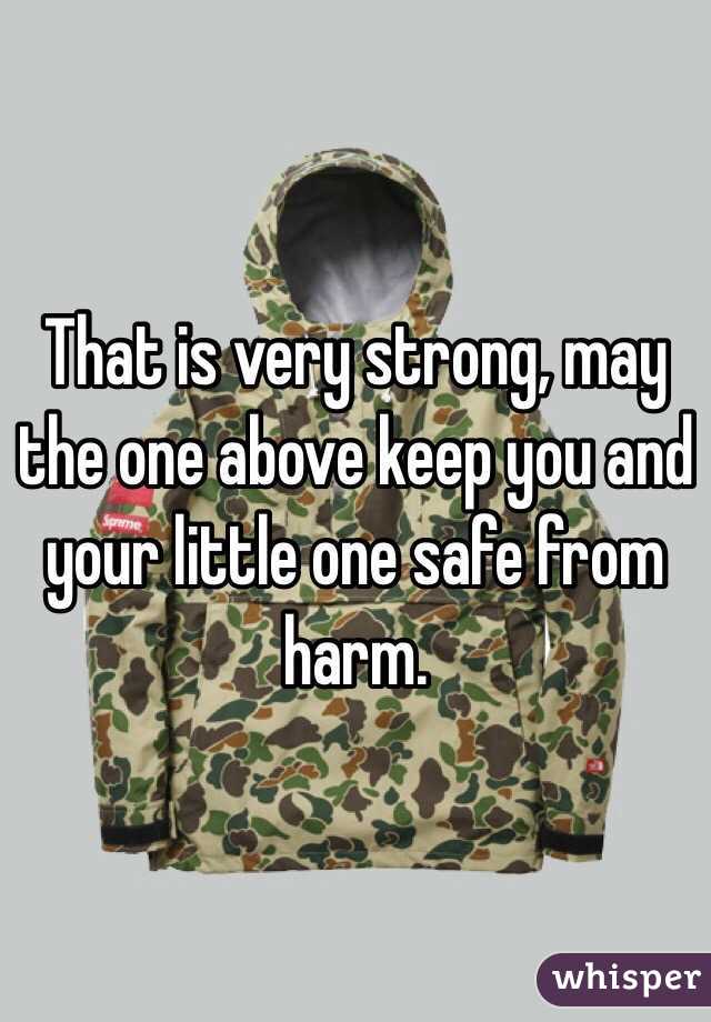 That is very strong, may the one above keep you and your little one safe from harm. 