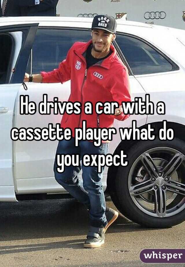 He drives a car with a cassette player what do you expect 