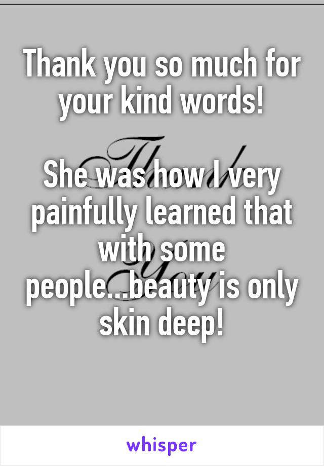 Thank you so much for your kind words!

She was how I very painfully learned that with some people...beauty is only skin deep!

